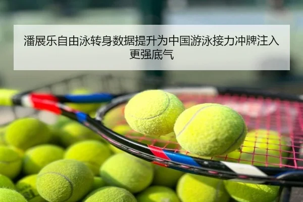 潘展乐自由泳转身数据提升为中国游泳接力冲牌注入更强底气
